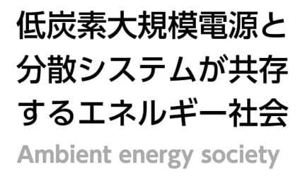 低炭素大規模電源と分散システムが共存するエネルギー社会 / Ambient energy society